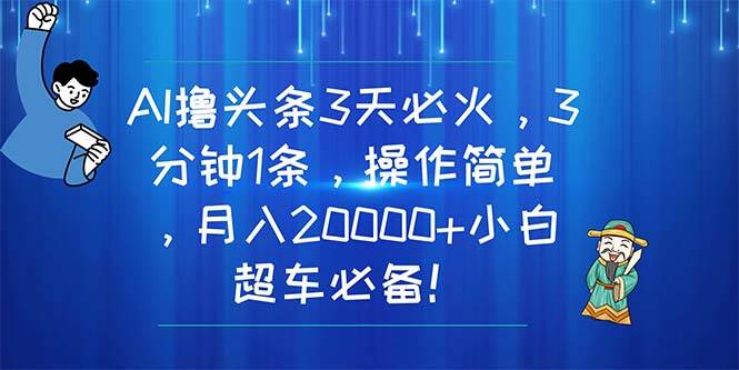 AI撸头条3天必火，3分钟1条，操作简单，月入20000+小白超车必备！-互创学社