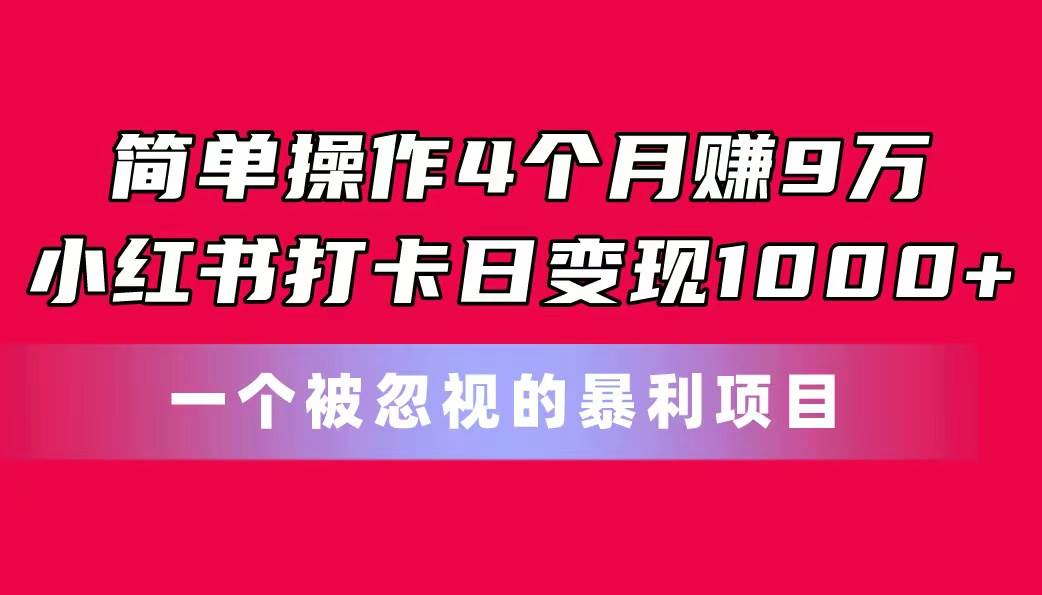 简单操作4个月赚9万！小红书打卡日变现1000+！一个被忽视的暴力项目-互创学社
