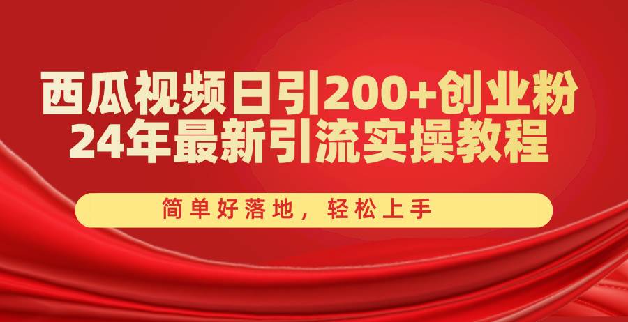 西瓜视频日引200+创业粉，24年最新引流实操教程，简单好落地，轻松上手-互创学社