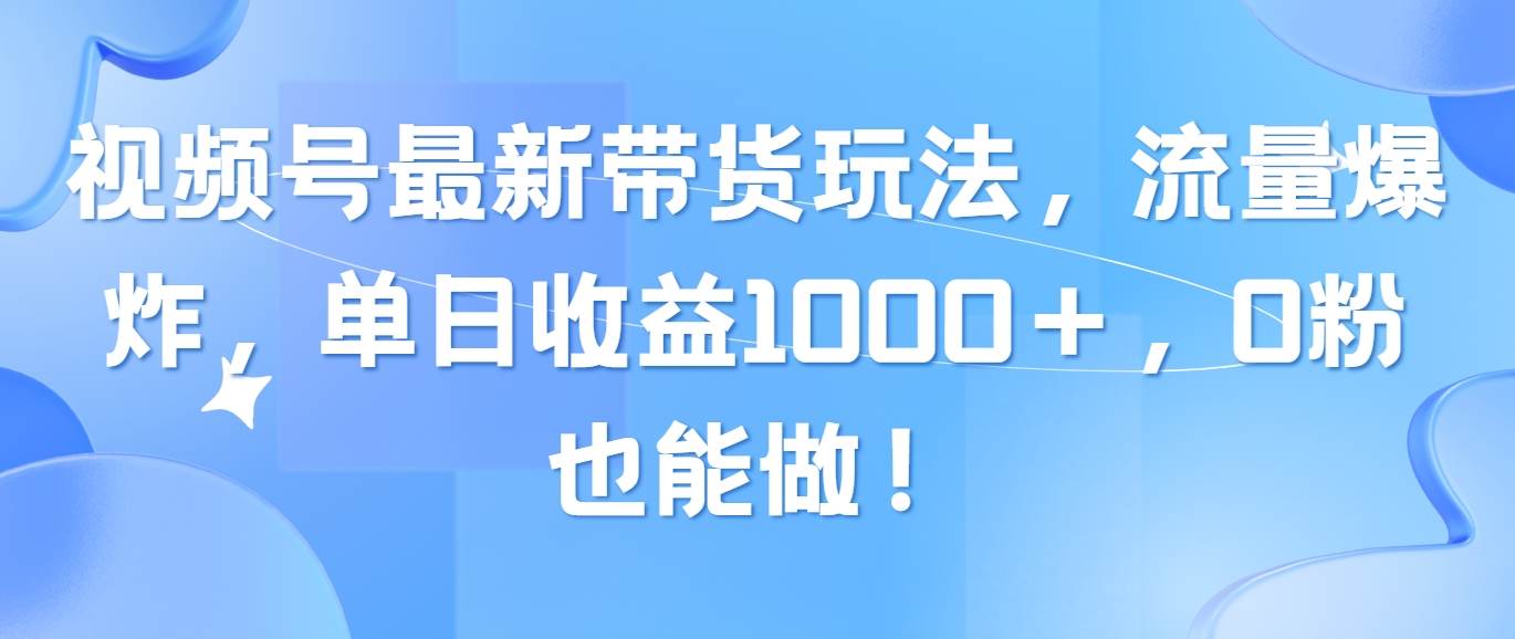 视频号最新带货玩法，流量爆炸，单日收益1000＋，0粉也能做！-互创学社