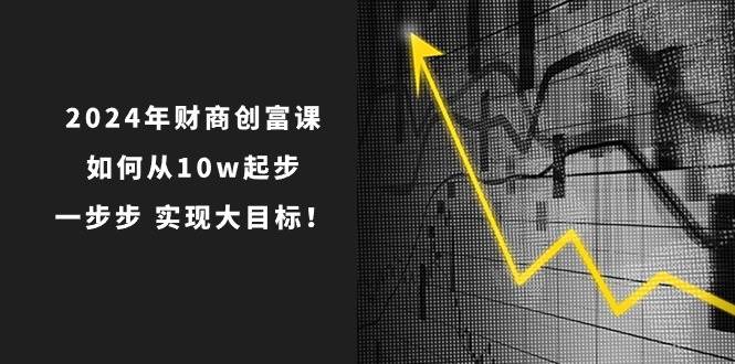 2024年 财商-创富课：如何从10w起步，一步步 实现大目标！-互创学社