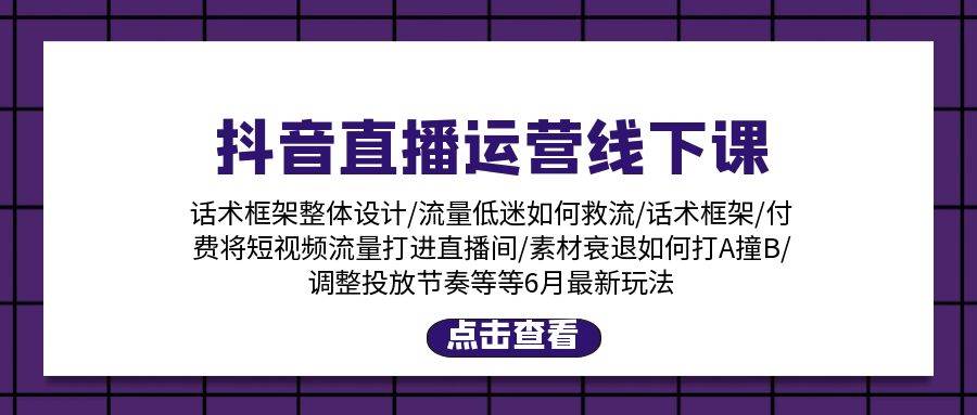 抖音直播运营线下课：话术框架/付费流量直播间/素材A撞B/等6月新玩法-互创学社