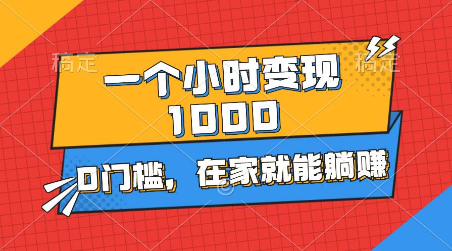 一个小时就能变现1000+，0门槛，在家一部手机就能躺赚-互创学社