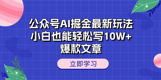 公众号AI掘金最新玩法，小白也能轻松写10W+爆款文章-互创学社