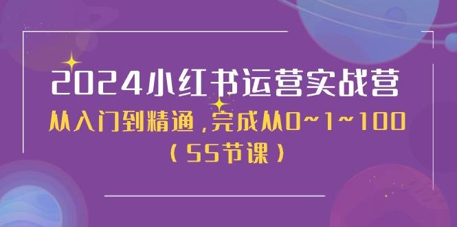 2024小红书运营实战营，从入门到精通，完成从0~1~100（50节课）-互创学社