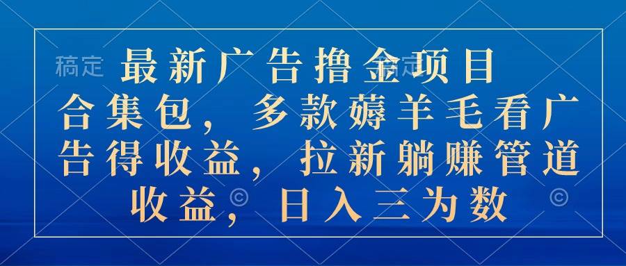 最新广告撸金项目合集包，多款薅羊毛看广告收益 拉新管道收益，日入三为数-互创学社