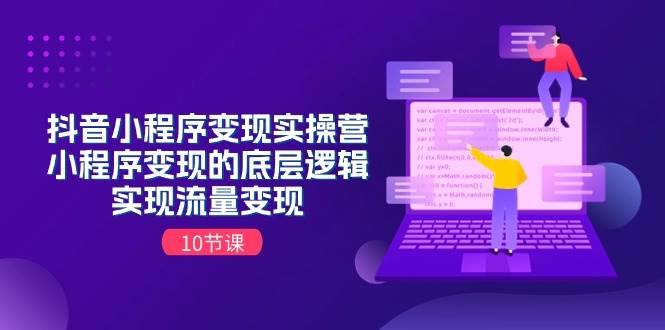 抖音小程序变现实操营，小程序变现的底层逻辑，实现流量变现（10节课）-互创学社