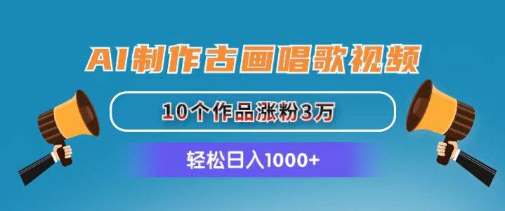 AI制作古画唱歌视频，10个作品涨粉3万，日入1000+-互创学社