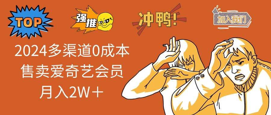 2024多渠道0成本售卖爱奇艺会员月入2W＋-互创学社