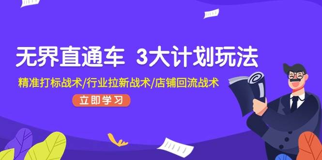 无界直通车 3大计划玩法，精准打标战术/行业拉新战术/店铺回流战术-互创学社