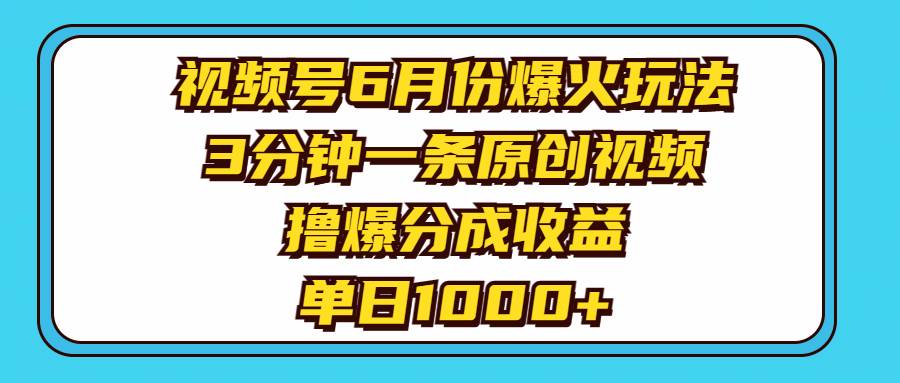 视频号6月份爆火玩法，3分钟一条原创视频，撸爆分成收益，单日1000+-互创学社