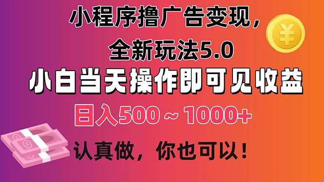 小程序撸广告变现，全新玩法5.0，小白当天操作即可上手，日收益 500~1000+-互创学社