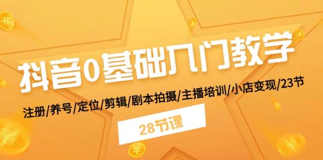 抖音0基础入门教学 注册/养号/定位/剪辑/剧本拍摄/主播培训/小店变现/28节-互创学社