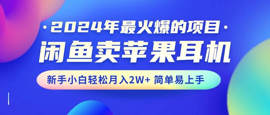 2024年最火爆的项目，闲鱼卖苹果耳机，新手小白轻松月入2W+简单易上手-互创学社