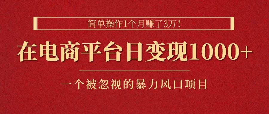 简单操作1个月赚了3万！在电商平台日变现1000+！一个被忽视的暴力风口…-互创学社