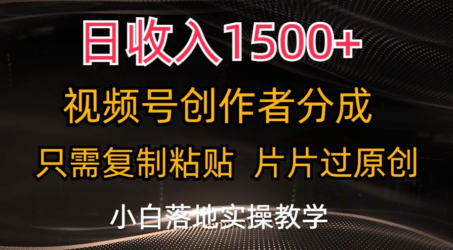 日收入1500+，视频号创作者分成，只需复制粘贴，片片过原创，小白也可…-互创学社
