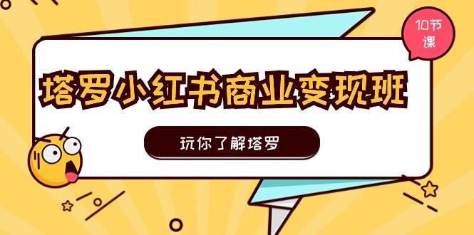 塔罗小红书商业变现实操班，玩你了解塔罗，玩转小红书塔罗变现（10节课）-互创学社