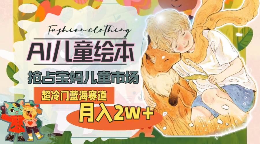超冷门蓝海赛道，用AI做儿童绘本，抢占宝妈儿童市场，月入2w+(教程+素材)-互创学社