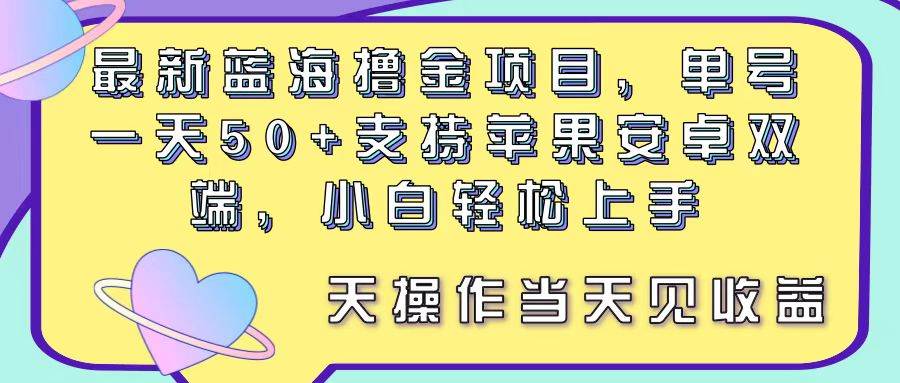最新蓝海撸金项目，单号一天50+， 支持苹果安卓双端，小白轻松上手 当…-互创学社