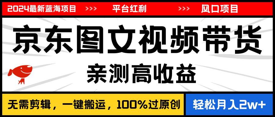 2024最新蓝海项目，逛逛京东图文视频带货，无需剪辑，月入20000+-互创学社