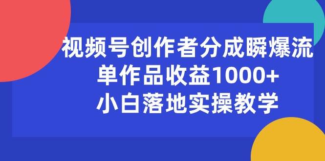 视频号创作者分成瞬爆流，单作品收益1000+，小白落地实操教学-互创学社