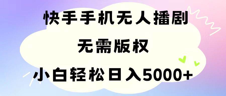 手机快手无人播剧，无需硬改，轻松解决版权问题，小白轻松日入5000+-互创学社