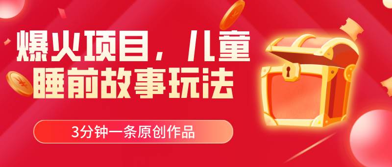 爆火项目，儿童睡筋故事玩法，3分钟一条原创作品-互创学社