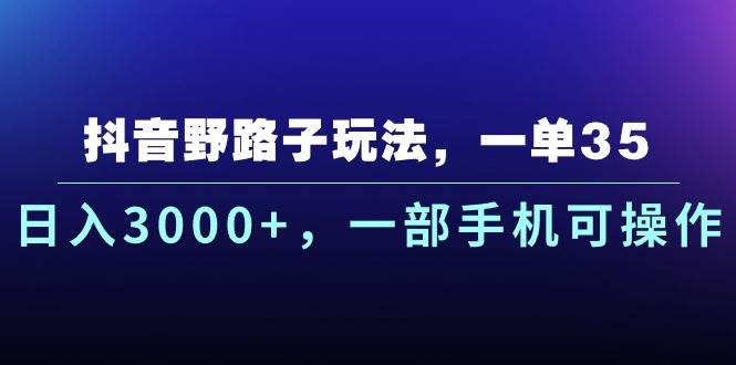 抖音野路子玩法，一单35.日入3000+，一部手机可操作-互创学社