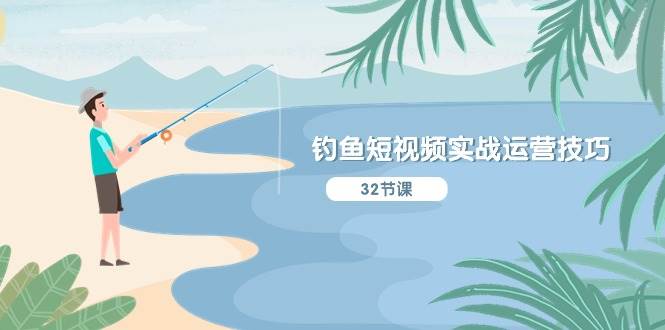 钓鱼短视频实战运营技巧，系统性讲解定位ip策划  能听懂，能落地，能实操-互创学社