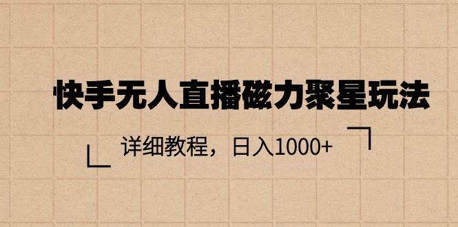 快手无人直播磁力聚星玩法，详细教程，日入1000+-互创学社