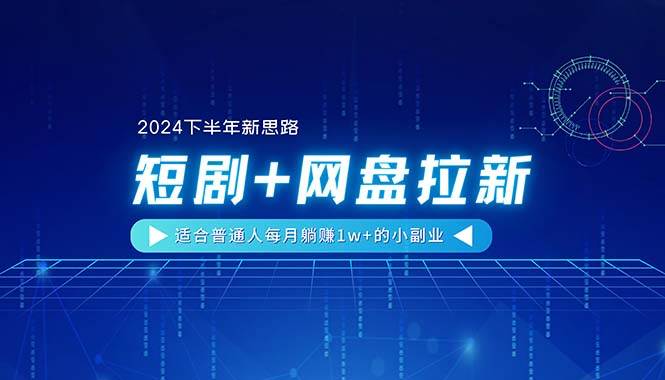 【2024下半年新思路】短剧+网盘拉新，适合普通人每月躺赚1w+的小副业-互创学社