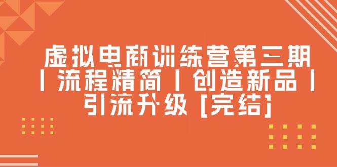虚拟电商训练营第三期丨流程精简丨创造新品丨引流升级 [完结]-互创学社