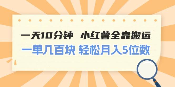 一天10分钟 小红薯全靠搬运  一单几百块 轻松月入5位数-互创学社