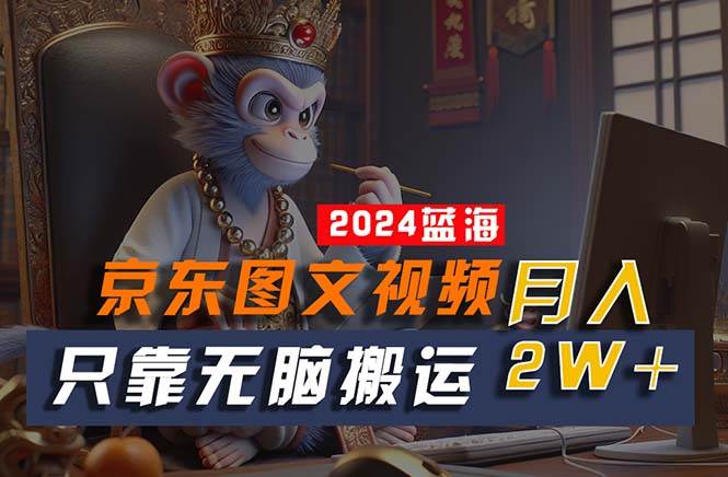 2024最新蓝海项目，只靠无脑搬运，不需要剪辑，有手就会，京东图文视频…-互创学社
