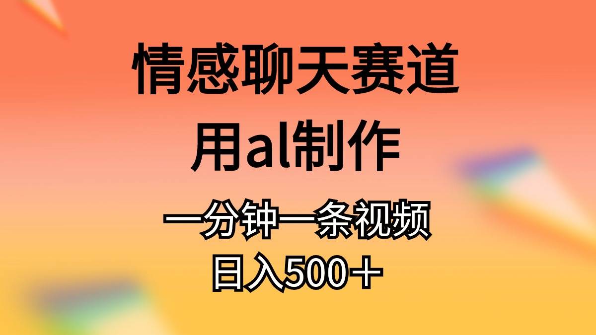 情感聊天赛道用al制作一分钟一条原创视频日入500＋-互创学社