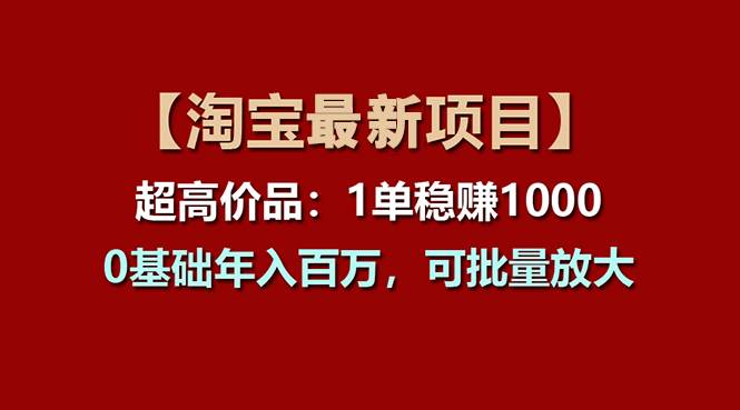 【淘宝项目】超高价品：1单赚1000多，0基础年入百万，可批量放大-互创学社