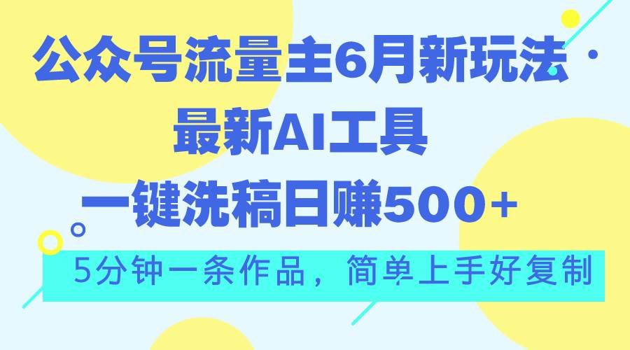 公众号流量主6月新玩法，最新AI工具一键洗稿单号日赚500+，5分钟一条作…-互创学社