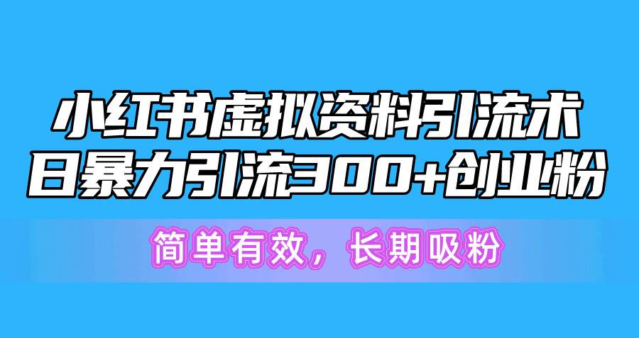 小红书虚拟资料引流术，日暴力引流300+创业粉，简单有效，长期吸粉-互创学社