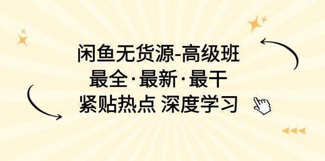 闲鱼无货源-高级班，最全·最新·最干，紧贴热点 深度学习（17节课）-互创学社