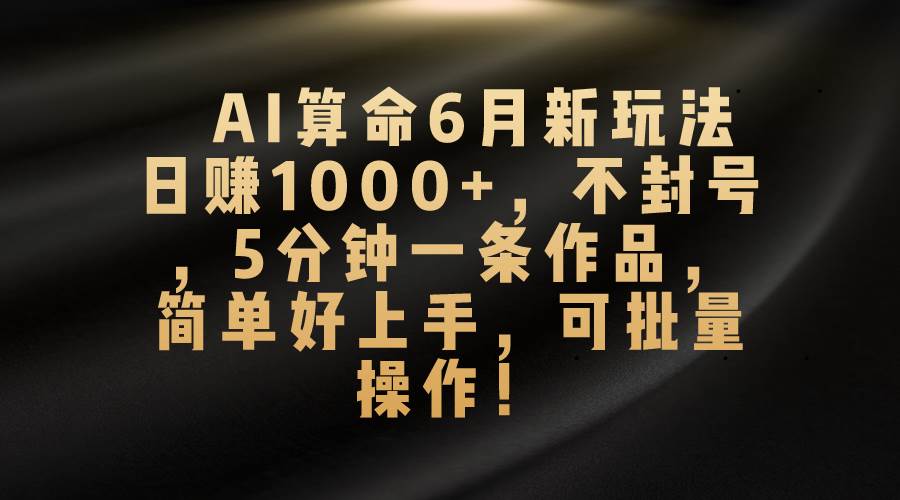 AI算命6月新玩法，日赚1000+，不封号，5分钟一条作品，简单好上手，可…-互创学社