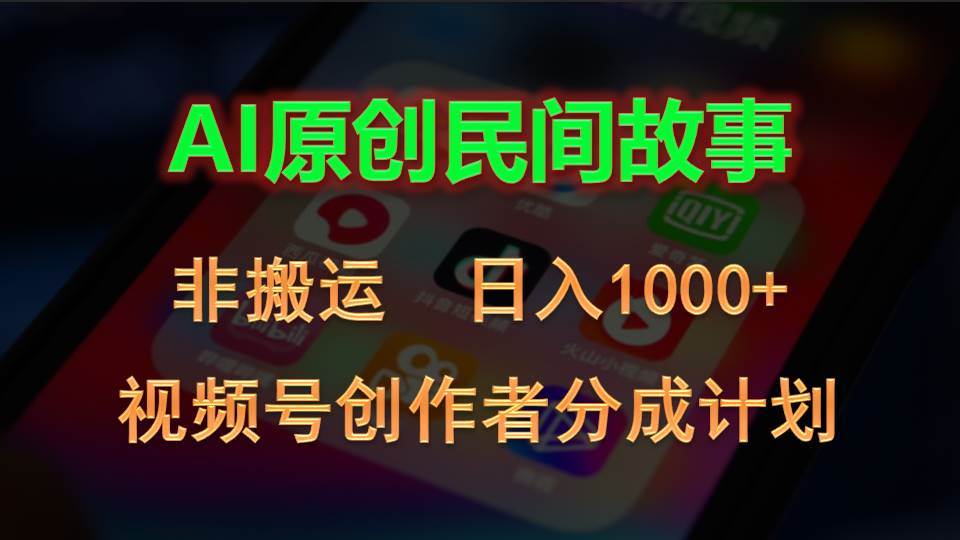 2024视频号创作者分成计划，AI原创民间故事，非搬运，日入1000+-互创学社