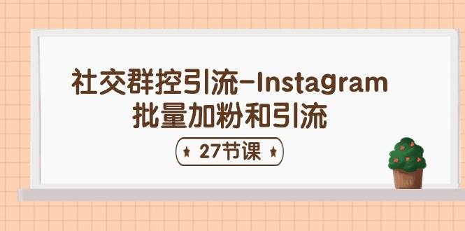 社交群控引流-Instagram批量加粉和引流（27节课）-互创学社