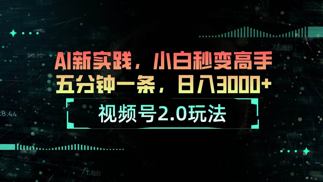 视频号2.0玩法 AI新实践，小白秒变高手五分钟一条，日入3000+-互创学社
