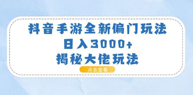 抖音手游全新偏门玩法，日入3000+，揭秘大佬玩法-互创学社