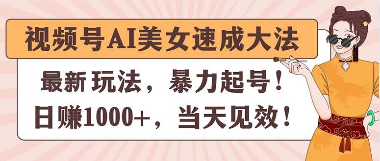 视频号AI美女速成大法，暴力起号，日赚1000+，当天见效-互创学社