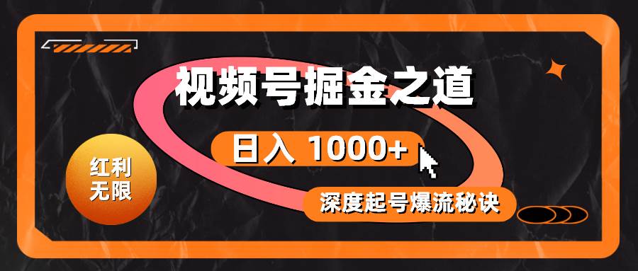 红利无限！视频号掘金之道，深度解析起号爆流秘诀，轻松实现日入 1000+！-互创学社