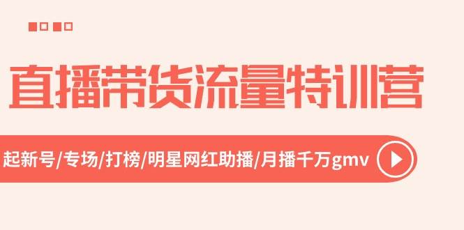 直播带货流量特训营，起新号-专场-打榜-明星网红助播 月播千万gmv（52节）-互创学社