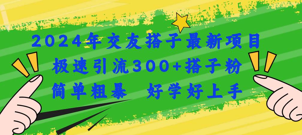 2024年交友搭子最新项目，极速引流300+搭子粉，简单粗暴，好学好上手-互创学社
