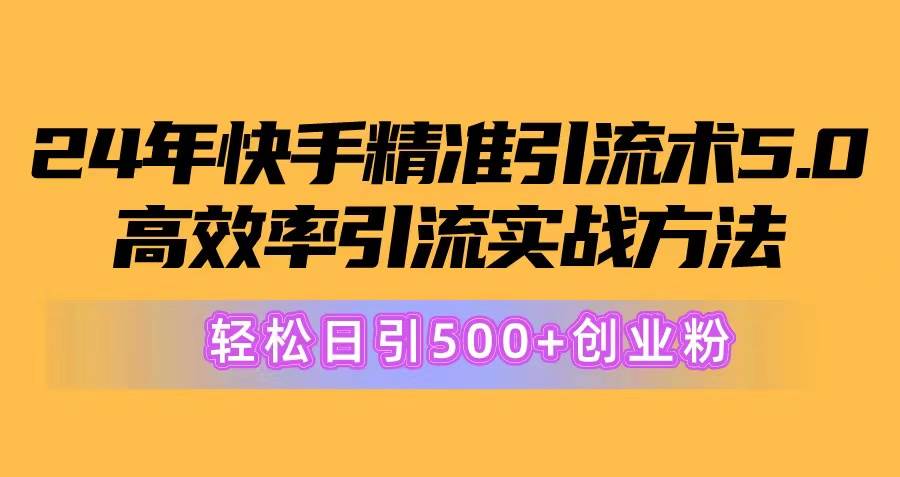 24年快手精准引流术5.0，高效率引流实战方法，轻松日引500+创业粉-互创学社