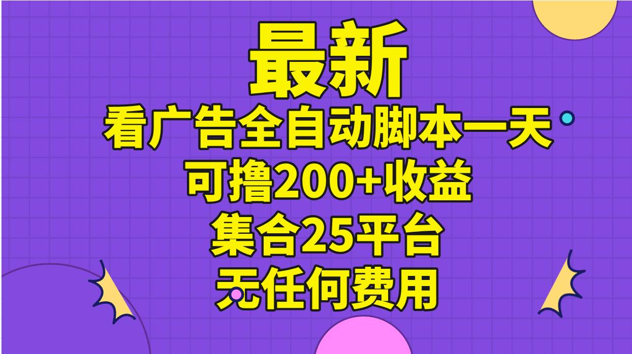 最新看广告全自动脚本一天可撸200+收益 。集合25平台 ，无任何费用-互创学社